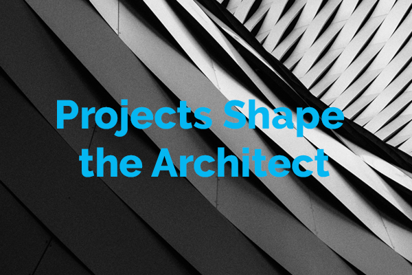 Projects Shape the Architect