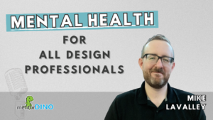 MENTAL HEALTH for ALL design professionals with Mike LaValley